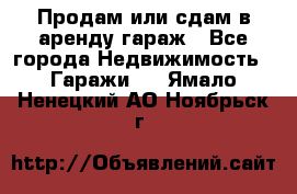 Продам или сдам в аренду гараж - Все города Недвижимость » Гаражи   . Ямало-Ненецкий АО,Ноябрьск г.